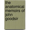 The Anatomical Memoirs Of John Goodsir door Onbekend