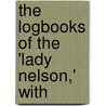 The Logbooks Of The 'Lady Nelson,' With by Unknown