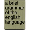 A Brief Grammar Of The English Language by Unknown