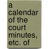 A Calendar Of The Court Minutes, Etc. Of by Unknown