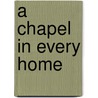 A Chapel In Every Home by Unknown