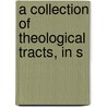 A Collection Of Theological Tracts, In S by Unknown