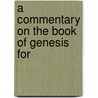 A Commentary On The Book Of Genesis For by Unknown
