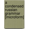 A Condensed Russian Grammar [Microform] by Unknown