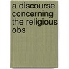 A Discourse Concerning The Religious Obs by Unknown