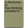 A Discourse Of Free-Thinking, Occasion'd door Onbekend