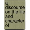 A Discourse On The Life And Character Of door Onbekend