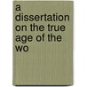 A Dissertation On The True Age Of The Wo door Onbekend