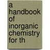A Handbook Of Inorganic Chemistry For Th door Onbekend