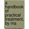 A Handbook Of Practical Treatment, By Ma by Unknown