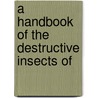 A Handbook Of The Destructive Insects Of door Onbekend