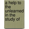 A Help To The Unlearned In The Study Of door Onbekend