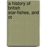 A History Of British Star-Fishes, And Ot door Onbekend