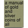 A Manual Of Gold And Silver Coins Of All door Onbekend
