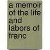 A Memoir Of The Life And Labors Of Franc door Onbekend