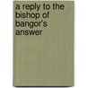 A Reply To The Bishop Of Bangor's Answer door Onbekend
