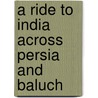 A Ride To India Across Persia And Baluch by Unknown