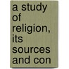 A Study Of Religion, Its Sources And Con by Unknown