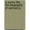 A Sunny Life, The Biography Of Samuel Ju door Onbekend