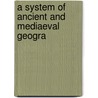 A System Of Ancient And Mediaeval Geogra by Unknown