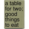 A Table For Two; Good Things To Eat door Onbekend