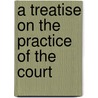 A Treatise On The Practice Of The Court door Onbekend