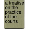 A Treatise On The Practice Of The Courts door Onbekend