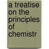 A Treatise On The Principles Of Chemistr door Onbekend