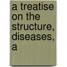 A Treatise On The Structure, Diseases, A door Onbekend