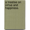 A Treatise On Virtue And Happiness. door Onbekend