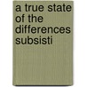 A True State Of The Differences Subsisti by Unknown