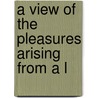 A View Of The Pleasures Arising From A L by Unknown