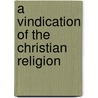 A Vindication Of The Christian Religion by Unknown