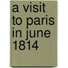 A Visit To Paris In June 1814 by Unknown