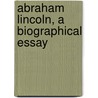 Abraham Lincoln, A Biographical Essay door Onbekend