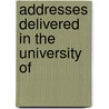 Addresses Delivered In The University Of by Unknown