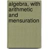 Algebra, With Arithmetic And Mensuration door Onbekend