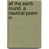 All The Earth Round. A Nautical Poem In door Onbekend