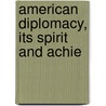 American Diplomacy, Its Spirit And Achie by Unknown