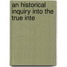 An Historical Inquiry Into The True Inte door Onbekend