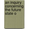 An Inquiry Concerning The Future State O by Unknown