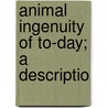 Animal Ingenuity Of To-Day; A Descriptio door Onbekend