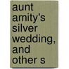 Aunt Amity's Silver Wedding, And Other S door Onbekend