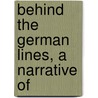 Behind The German Lines, A Narrative Of by Unknown