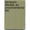 Benjamin Disraeli, An Unconventional Bio door Onbekend