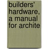 Builders' Hardware, A Manual For Archite door Onbekend