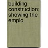 Building Construction; Showing The Emplo door Onbekend