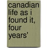 Canadian Life As I Found It, Four Years' by Unknown
