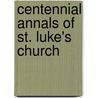 Centennial Annals Of St. Luke's Church door Onbekend