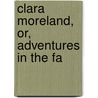 Clara Moreland, Or, Adventures In The Fa door Onbekend